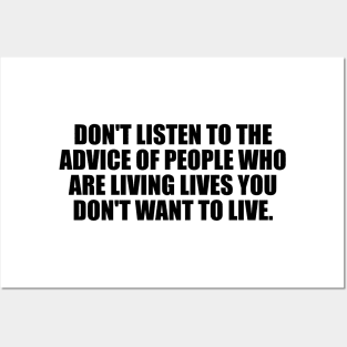 Don't listen to the advice of people who are living lives you don't want to live Posters and Art